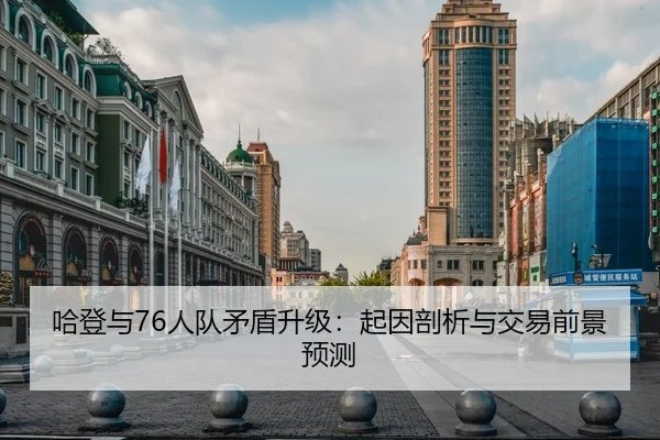 哈登与76人队矛盾升级：起因剖析与交易前景预测